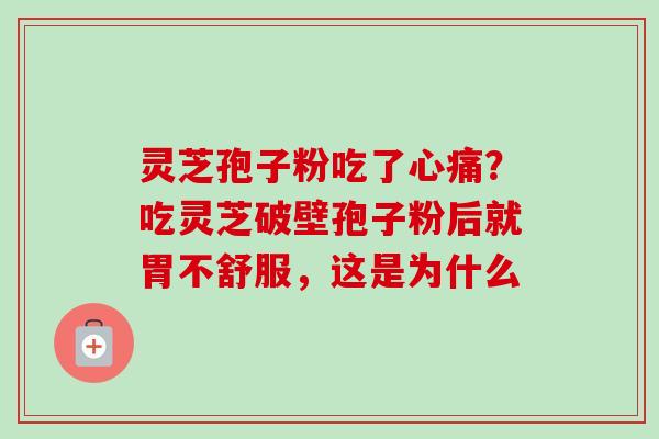 灵芝孢子粉吃了心痛?吃灵芝破壁孢子粉后就胃不舒服,这是为什么-第1张图片-卓越灵芝孢子粉 灵芝孢子粉吃了心痛?吃灵芝破壁孢子粉后就胃不舒服,这是为什么-第1张图片-卓越灵芝孢子粉