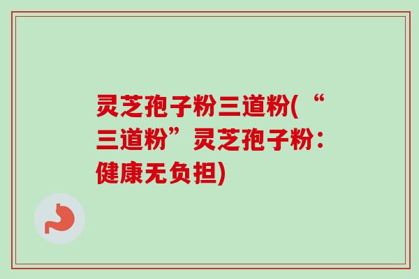 灵芝孢子粉三道粉(“三道粉”灵芝孢子粉:健康无负担)-第1张图片-卓越灵芝孢子粉 灵芝孢子粉三道粉(“三道粉”灵芝孢子粉:健康无负担)-第1张图片-卓越灵芝孢子粉