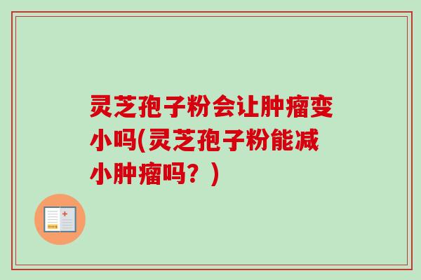 灵芝孢子粉会让肿瘤变小吗(灵芝孢子粉能减小肿瘤吗?)-第1张图片-卓越灵芝孢子粉 灵芝孢子粉会让肿瘤变小吗(灵芝孢子粉能减小肿瘤吗?)-第1张图片-卓越灵芝孢子粉