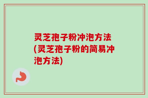 灵芝孢子粉冲泡方法 (灵芝孢子粉的简易冲泡方法)-第1张图片-卓越灵芝孢子粉