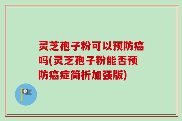 灵芝孢子粉可以预防癌吗(灵芝孢子粉能否预防癌症简析加强版)-第1张图片-卓越灵芝孢子粉 灵芝孢子粉可以预防癌吗(灵芝孢子粉能否预防癌症简析加强版)-第1张图片-卓越灵芝孢子粉