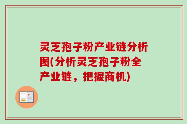 灵芝孢子粉产业链分析图(分析灵芝孢子粉全产业链，把握商机)-第1张图片-卓越灵芝孢子粉