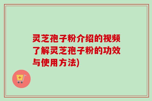 灵芝孢子粉介绍的视频了解灵芝孢子粉的功效与使用方法)-第1张图片-卓越灵芝孢子粉