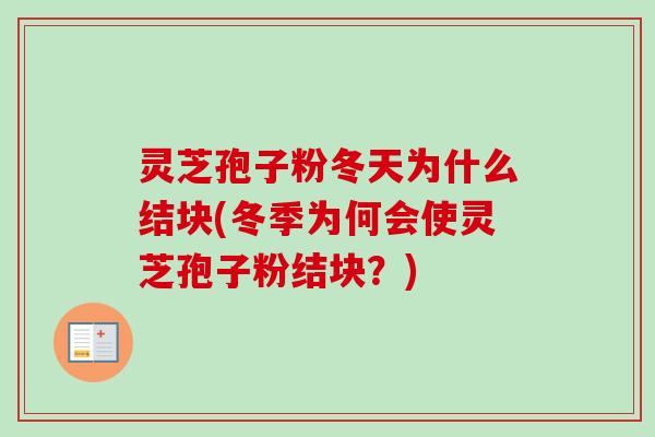 灵芝孢子粉冬天为什么结块(冬季为何会使灵芝孢子粉结块?)-第1张图片-卓越灵芝孢子粉 灵芝孢子粉冬天为什么结块(冬季为何会使灵芝孢子粉结块?)-第1张图片-卓越灵芝孢子粉