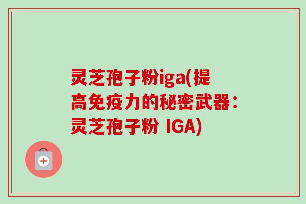 灵芝孢子粉iga(提高免疫力的秘密武器:灵芝孢子粉 IGA)-第1张图片-卓越灵芝孢子粉 灵芝孢子粉iga(提高免疫力的秘密武器:灵芝孢子粉 IGA)-第1张图片-卓越灵芝孢子粉