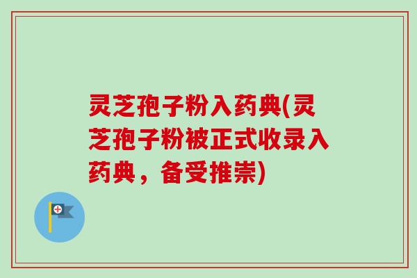灵芝孢子粉入药典(灵芝孢子粉被正式收录入药典,备受推崇)-第1张图片-卓越灵芝孢子粉 灵芝孢子粉入药典(灵芝孢子粉被正式收录入药典,备受推崇)-第1张图片-卓越灵芝孢子粉