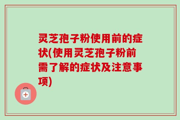 灵芝孢子粉使用前的症状(使用灵芝孢子粉前需了解的症状及注意事项)-第1张图片-卓越灵芝孢子粉