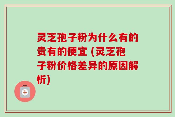 灵芝孢子粉为什么有的贵有的便宜 (灵芝孢子粉价格差异的原因解析)-第1张图片-卓越灵芝孢子粉 灵芝孢子粉为什么有的贵有的便宜 (灵芝孢子粉价格差异的原因解析)-第1张图片-卓越灵芝孢子粉