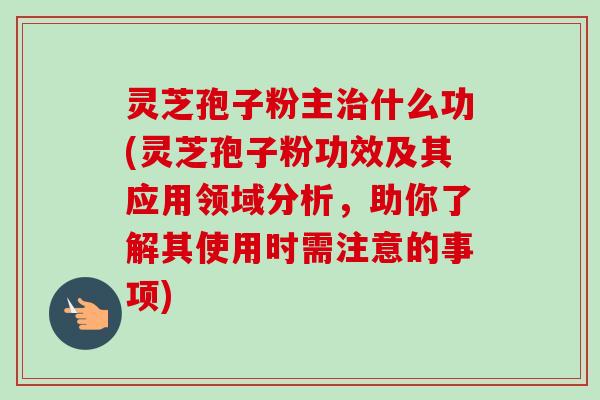 灵芝孢子粉主治什么功(灵芝孢子粉功效及其应用领域分析,助你了解其使用时需注意的事项)-第1张图片-卓越灵芝孢子粉 灵芝孢子粉主治什么功(灵芝孢子粉功效及其应用领域分析,助你了解其使用时需注意的事项)-第1张图片-卓越灵芝孢子粉
