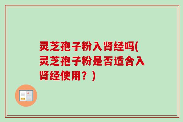 灵芝孢子粉入肾经吗(灵芝孢子粉是否适合入肾经使用?)-第1张图片-卓越灵芝孢子粉 灵芝孢子粉入肾经吗(灵芝孢子粉是否适合入肾经使用?)-第1张图片-卓越灵芝孢子粉