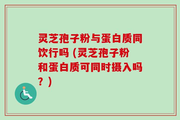 灵芝孢子粉与蛋白质同饮行吗 (灵芝孢子粉和蛋白质可同时摄入吗?)-第1张图片-卓越灵芝孢子粉 灵芝孢子粉与蛋白质同饮行吗 (灵芝孢子粉和蛋白质可同时摄入吗?)-第1张图片-卓越灵芝孢子粉