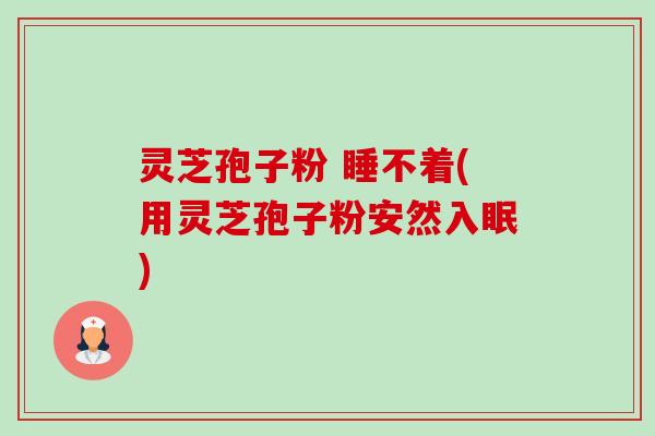 灵芝孢子粉 睡不着(用灵芝孢子粉安然入眠)-第1张图片-卓越灵芝孢子粉 灵芝孢子粉 睡不着(用灵芝孢子粉安然入眠)-第1张图片-卓越灵芝孢子粉