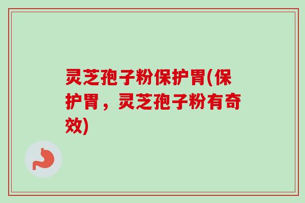 灵芝孢子粉保护胃(保护胃,灵芝孢子粉有奇效)-第1张图片-卓越灵芝孢子粉 灵芝孢子粉保护胃(保护胃,灵芝孢子粉有奇效)-第1张图片-卓越灵芝孢子粉