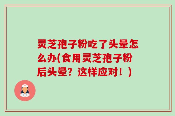 灵芝孢子粉吃了头晕怎么办(食用灵芝孢子粉后头晕?这样应对!)-第1张图片-卓越灵芝孢子粉 灵芝孢子粉吃了头晕怎么办(食用灵芝孢子粉后头晕?这样应对!)-第1张图片-卓越灵芝孢子粉