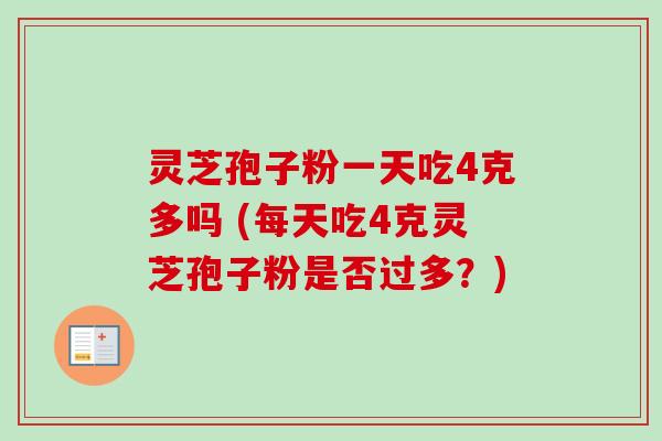 灵芝孢子粉一天吃4克多吗 (每天吃4克灵芝孢子粉是否过多?)-第1张图片-卓越灵芝孢子粉 灵芝孢子粉一天吃4克多吗 (每天吃4克灵芝孢子粉是否过多?)-第1张图片-卓越灵芝孢子粉
