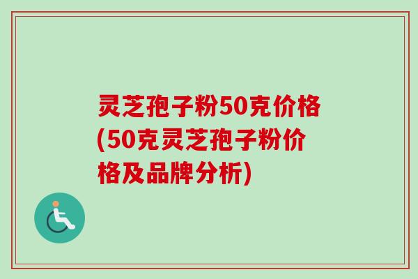 灵芝孢子粉50克价格(50克灵芝孢子粉价格及品牌分析)-第1张图片-卓越灵芝孢子粉