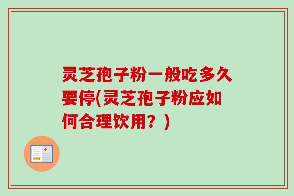 灵芝孢子粉一般吃多久要停(灵芝孢子粉应如何合理饮用?)-第1张图片-卓越灵芝孢子粉 灵芝孢子粉一般吃多久要停(灵芝孢子粉应如何合理饮用?)-第1张图片-卓越灵芝孢子粉