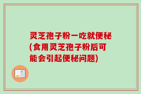 灵芝孢子粉一吃就便秘(食用灵芝孢子粉后可能会引起便秘问题)-第1张图片-卓越灵芝孢子粉
