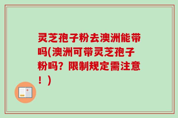 灵芝孢子粉去澳洲能带吗(澳洲可带灵芝孢子粉吗?限制规定需注意!)-第1张图片-卓越灵芝孢子粉 灵芝孢子粉去澳洲能带吗(澳洲可带灵芝孢子粉吗?限制规定需注意!)-第1张图片-卓越灵芝孢子粉