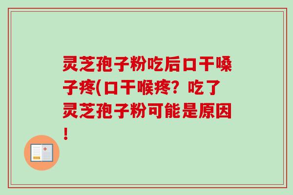 灵芝孢子粉吃后口干嗓子疼(口干喉疼?吃了灵芝孢子粉可能是原因!-第1张图片-卓越灵芝孢子粉 灵芝孢子粉吃后口干嗓子疼(口干喉疼?吃了灵芝孢子粉可能是原因!-第1张图片-卓越灵芝孢子粉