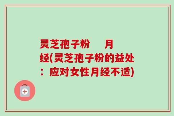 灵芝孢子粉 月经(灵芝孢子粉的益处:应对女性月经不适)-第1张图片-卓越灵芝孢子粉 灵芝孢子粉 月经(灵芝孢子粉的益处:应对女性月经不适)-第1张图片-卓越灵芝孢子粉