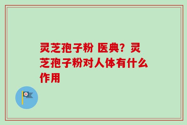 灵芝孢子粉 医典?灵芝孢子粉对人体有什么作用-第1张图片-卓越灵芝孢子粉 灵芝孢子粉 医典?灵芝孢子粉对人体有什么作用-第1张图片-卓越灵芝孢子粉
