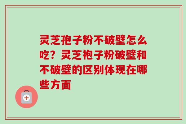 灵芝孢子粉不破壁怎么吃?灵芝袍子粉破壁和不破壁的区别体现在哪些方面-第1张图片-卓越灵芝孢子粉 灵芝孢子粉不破壁怎么吃?灵芝袍子粉破壁和不破壁的区别体现在哪些方面-第1张图片-卓越灵芝孢子粉