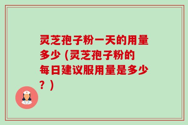 灵芝孢子粉一天的用量多少 (灵芝孢子粉的每日建议服用量是多少?)-第1张图片-卓越灵芝孢子粉 灵芝孢子粉一天的用量多少 (灵芝孢子粉的每日建议服用量是多少?)-第1张图片-卓越灵芝孢子粉