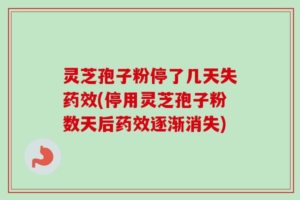 灵芝孢子粉停了几天失药效(停用灵芝孢子粉数天后药效逐渐消失)-第1张图片-卓越灵芝孢子粉 灵芝孢子粉停了几天失药效(停用灵芝孢子粉数天后药效逐渐消失)-第1张图片-卓越灵芝孢子粉