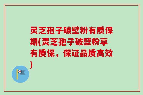灵芝孢子破壁粉有质保期(灵芝孢子破壁粉享有质保,保证品质高效)-第1张图片-卓越灵芝孢子粉 灵芝孢子破壁粉有质保期(灵芝孢子破壁粉享有质保,保证品质高效)-第1张图片-卓越灵芝孢子粉
