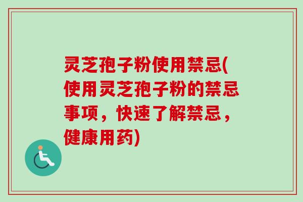 灵芝孢子粉使用禁忌(使用灵芝孢子粉的禁忌事项,快速了解禁忌,健康用药)-第1张图片-卓越灵芝孢子粉 灵芝孢子粉使用禁忌(使用灵芝孢子粉的禁忌事项,快速了解禁忌,健康用药)-第1张图片-卓越灵芝孢子粉