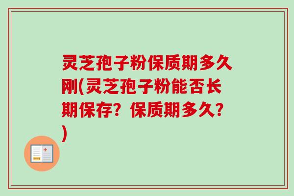灵芝孢子粉保质期多久刚(灵芝孢子粉能否长期保存?保质期多久?)-第1张图片-卓越灵芝孢子粉 灵芝孢子粉保质期多久刚(灵芝孢子粉能否长期保存?保质期多久?)-第1张图片-卓越灵芝孢子粉