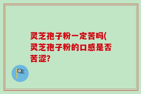 灵芝孢子粉一定苦吗(灵芝孢子粉的口感是否苦涩?-第1张图片-卓越灵芝孢子粉 灵芝孢子粉一定苦吗(灵芝孢子粉的口感是否苦涩?-第1张图片-卓越灵芝孢子粉