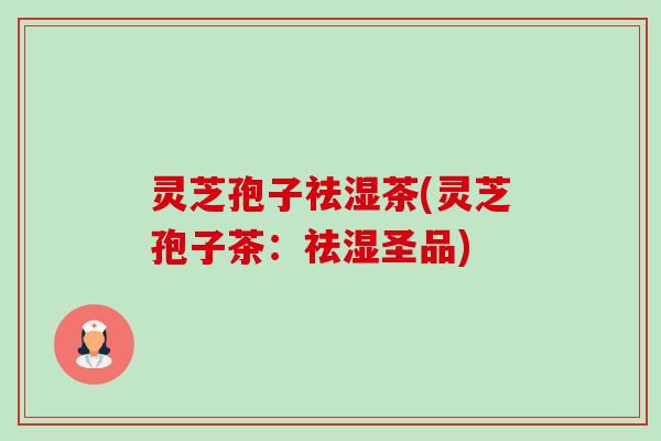 灵芝孢子祛湿茶(灵芝孢子茶:祛湿圣品)-第1张图片-卓越灵芝孢子粉 灵芝孢子祛湿茶(灵芝孢子茶:祛湿圣品)-第1张图片-卓越灵芝孢子粉