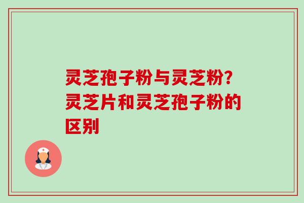 灵芝孢子粉与灵芝粉?灵芝片和灵芝孢子粉的区别-第1张图片-卓越灵芝孢子粉 灵芝孢子粉与灵芝粉?灵芝片和灵芝孢子粉的区别-第1张图片-卓越灵芝孢子粉
