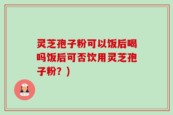 灵芝孢子粉可以饭后喝吗饭后可否饮用灵芝孢子粉?)-第1张图片-卓越灵芝孢子粉 灵芝孢子粉可以饭后喝吗饭后可否饮用灵芝孢子粉?)-第1张图片-卓越灵芝孢子粉