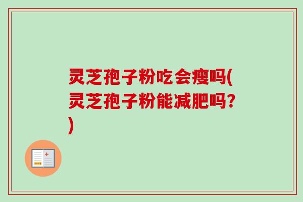 灵芝孢子粉吃会瘦吗(灵芝孢子粉能减肥吗?)-第1张图片-卓越灵芝孢子粉 灵芝孢子粉吃会瘦吗(灵芝孢子粉能减肥吗?)-第1张图片-卓越灵芝孢子粉