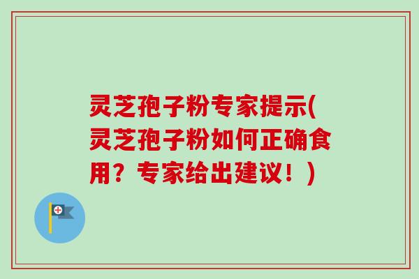 灵芝孢子粉专家提示(灵芝孢子粉如何正确食用?专家给出建议!)-第1张图片-卓越灵芝孢子粉 灵芝孢子粉专家提示(灵芝孢子粉如何正确食用?专家给出建议!)-第1张图片-卓越灵芝孢子粉