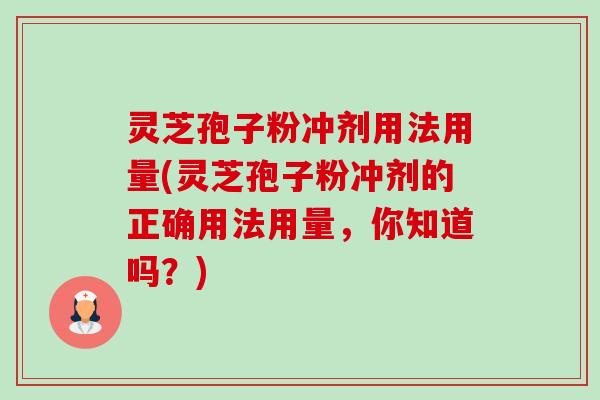 灵芝孢子粉冲剂用法用量(灵芝孢子粉冲剂的正确用法用量,你知道吗?)-第1张图片-卓越灵芝孢子粉 灵芝孢子粉冲剂用法用量(灵芝孢子粉冲剂的正确用法用量,你知道吗?)-第1张图片-卓越灵芝孢子粉