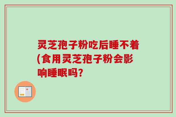 灵芝孢子粉吃后睡不着(食用灵芝孢子粉会影响睡眠吗?-第1张图片-卓越灵芝孢子粉 灵芝孢子粉吃后睡不着(食用灵芝孢子粉会影响睡眠吗?-第1张图片-卓越灵芝孢子粉