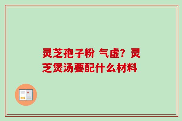 灵芝孢子粉 气虚?灵芝煲汤要配什么材料-第1张图片-卓越灵芝孢子粉 灵芝孢子粉 气虚?灵芝煲汤要配什么材料-第1张图片-卓越灵芝孢子粉