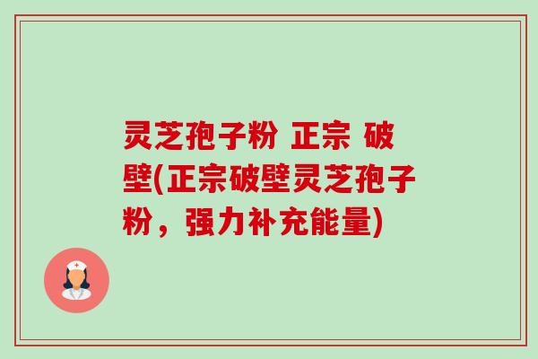 灵芝孢子粉 正宗 破壁(正宗破壁灵芝孢子粉，强力补充能量)-第1张图片-卓越灵芝孢子粉
