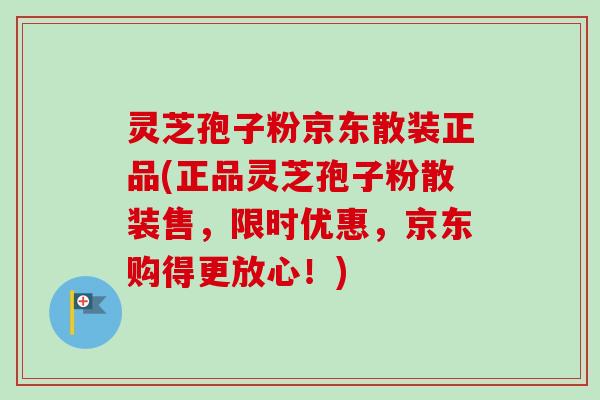 灵芝孢子粉京东散装正品(正品灵芝孢子粉散装售,限时优惠,京东购得更放心!)-第1张图片-卓越灵芝孢子粉 灵芝孢子粉京东散装正品(正品灵芝孢子粉散装售,限时优惠,京东购得更放心!)-第1张图片-卓越灵芝孢子粉
