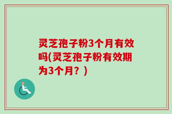 灵芝孢子粉3个月有效吗(灵芝孢子粉有效期为3个月?)-第1张图片-卓越灵芝孢子粉 灵芝孢子粉3个月有效吗(灵芝孢子粉有效期为3个月?)-第1张图片-卓越灵芝孢子粉