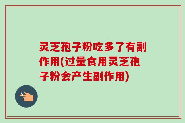 灵芝孢子粉吃多了有副作用(过量食用灵芝孢子粉会产生副作用)-第1张图片-卓越灵芝孢子粉 灵芝孢子粉吃多了有副作用(过量食用灵芝孢子粉会产生副作用)-第1张图片-卓越灵芝孢子粉