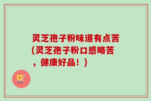 灵芝孢子粉味道有点苦(灵芝孢子粉口感略苦,健康好品!)-第1张图片-卓越灵芝孢子粉 灵芝孢子粉味道有点苦(灵芝孢子粉口感略苦,健康好品!)-第1张图片-卓越灵芝孢子粉
