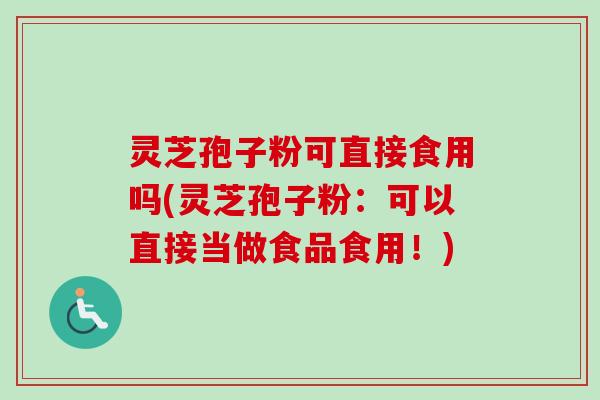 灵芝孢子粉可直接食用吗(灵芝孢子粉:可以直接当做食品食用!)-第1张图片-卓越灵芝孢子粉 灵芝孢子粉可直接食用吗(灵芝孢子粉:可以直接当做食品食用!)-第1张图片-卓越灵芝孢子粉