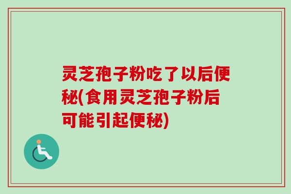 灵芝孢子粉吃了以后便秘(食用灵芝孢子粉后可能引起便秘)-第1张图片-卓越灵芝孢子粉