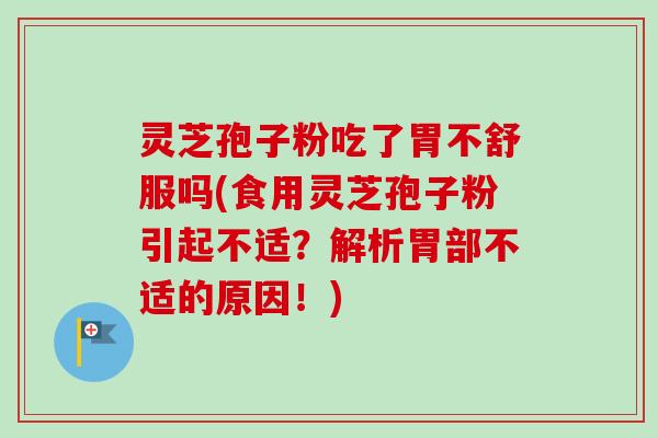 灵芝孢子粉吃了胃不舒服吗(食用灵芝孢子粉引起不适?解析胃部不适的原因!)-第1张图片-卓越灵芝孢子粉 灵芝孢子粉吃了胃不舒服吗(食用灵芝孢子粉引起不适?解析胃部不适的原因!)-第1张图片-卓越灵芝孢子粉