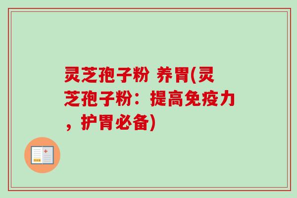 灵芝孢子粉 养胃(灵芝孢子粉:提高免疫力,护胃必备)-第1张图片-卓越灵芝孢子粉 灵芝孢子粉 养胃(灵芝孢子粉:提高免疫力,护胃必备)-第1张图片-卓越灵芝孢子粉